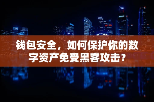 钱包安全，如何保护你的数字资产免受黑客攻击？