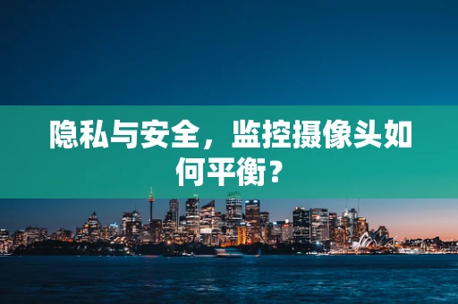 隐私与安全，监控摄像头如何平衡？