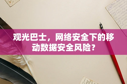 观光巴士，网络安全下的移动数据安全风险？
