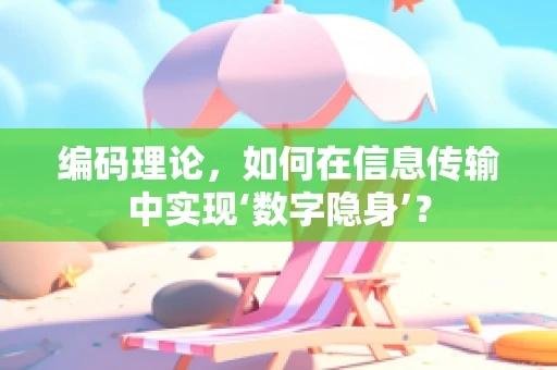 编码理论，如何在信息传输中实现‘数字隐身’？