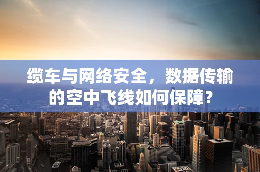 缆车与网络安全，数据传输的空中飞线如何保障？