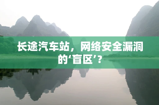 长途汽车站，网络安全漏洞的‘盲区’？