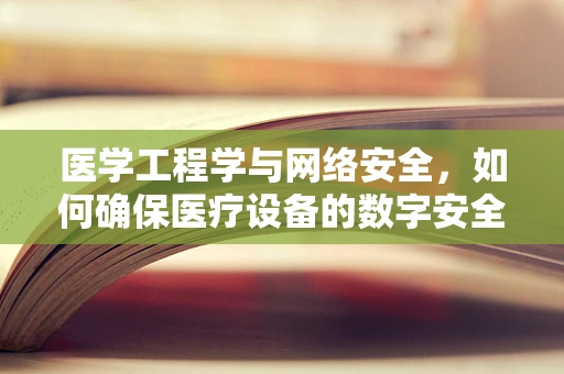 医学工程学与网络安全，如何确保医疗设备的数字安全？
