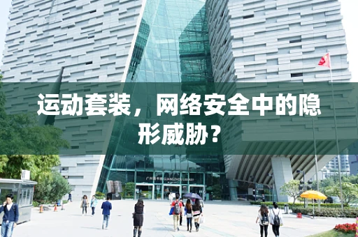 运动套装，网络安全中的隐形威胁？