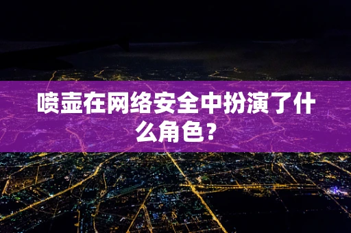 喷壶在网络安全中扮演了什么角色？