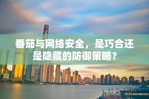 番茄与网络安全，是巧合还是隐藏的防御策略？
