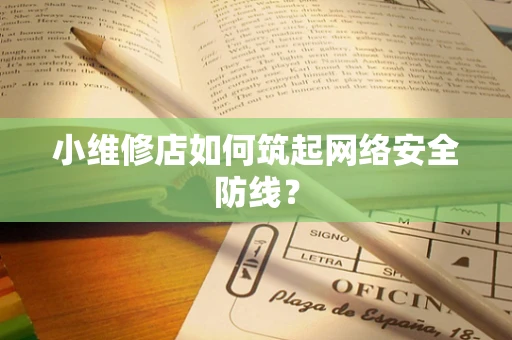 小维修店如何筑起网络安全防线？