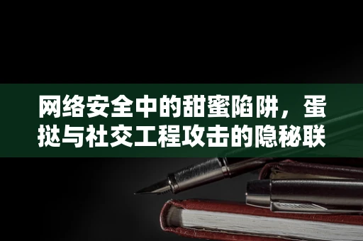 网络安全中的甜蜜陷阱，蛋挞与社交工程攻击的隐秘联系？