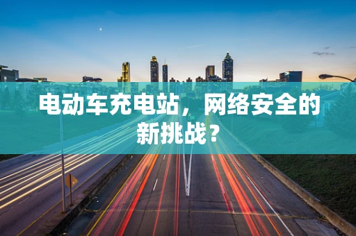 电动车充电站，网络安全的新挑战？