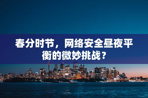 春分时节，网络安全昼夜平衡的微妙挑战？
