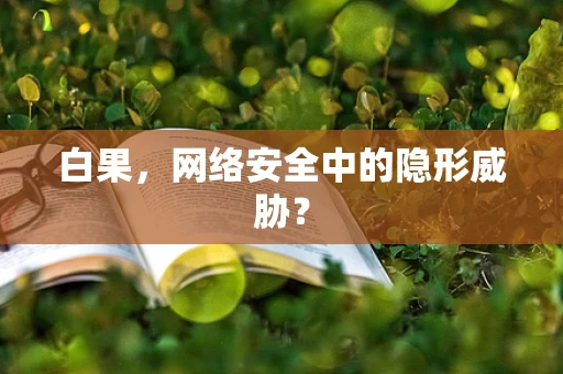 白果，网络安全中的隐形威胁？