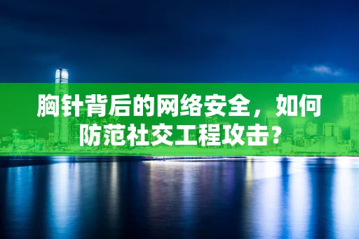 胸针背后的网络安全，如何防范社交工程攻击？