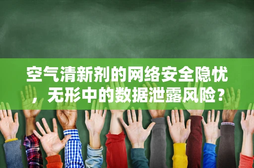 空气清新剂的网络安全隐忧，无形中的数据泄露风险？