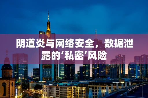 阴道炎与网络安全，数据泄露的‘私密’风险
