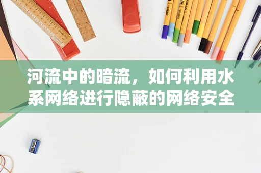 河流中的暗流，如何利用水系网络进行隐蔽的网络安全攻击？
