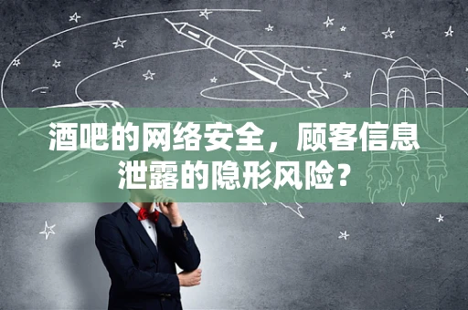 酒吧的网络安全，顾客信息泄露的隐形风险？