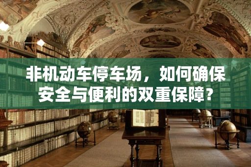非机动车停车场，如何确保安全与便利的双重保障？