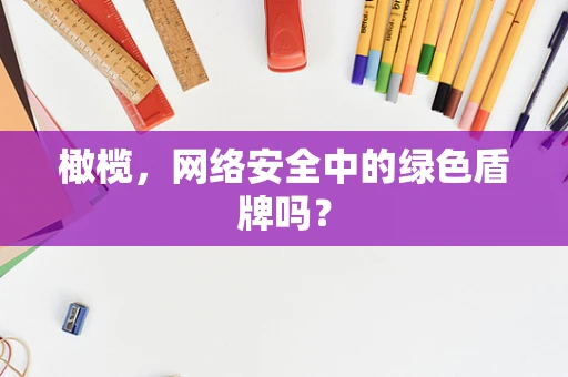 橄榄，网络安全中的绿色盾牌吗？