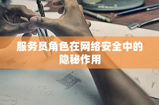 服务员角色在网络安全中的隐秘作用