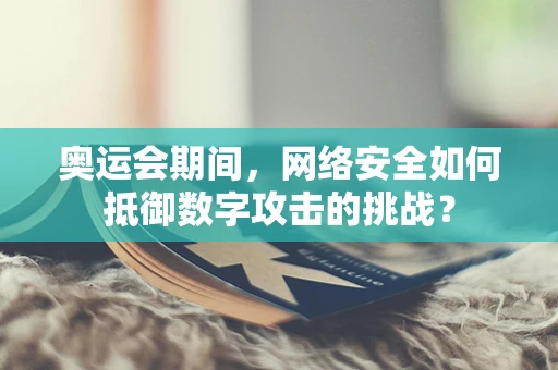 奥运会期间，网络安全如何抵御数字攻击的挑战？