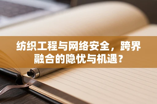 纺织工程与网络安全，跨界融合的隐忧与机遇？