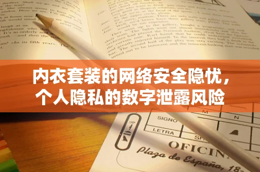 内衣套装的网络安全隐忧，个人隐私的数字泄露风险