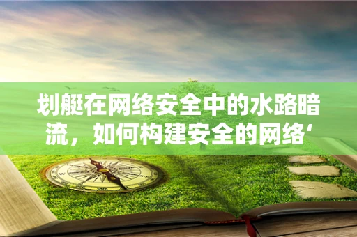 划艇在网络安全中的水路暗流，如何构建安全的网络‘航道’？