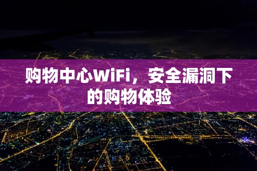 购物中心WiFi，安全漏洞下的购物体验