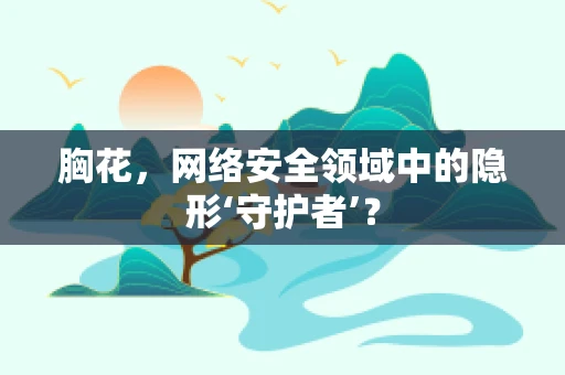 胸花，网络安全领域中的隐形‘守护者’？