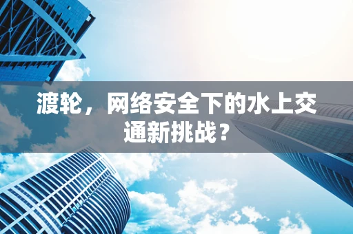 渡轮，网络安全下的水上交通新挑战？