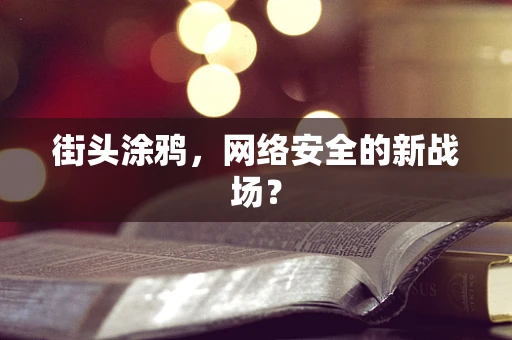 街头涂鸦，网络安全的新战场？