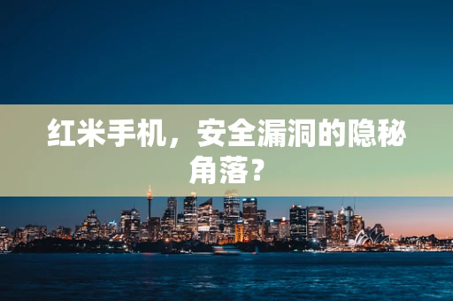 红米手机，安全漏洞的隐秘角落？