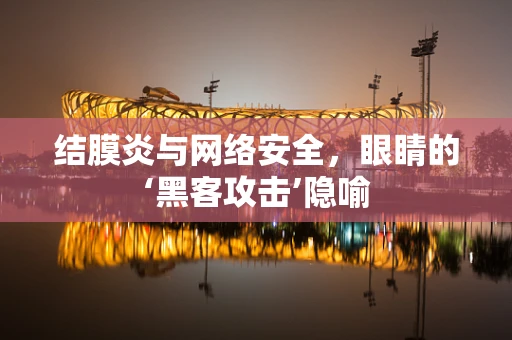 结膜炎与网络安全，眼睛的‘黑客攻击’隐喻