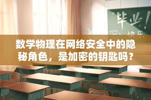数学物理在网络安全中的隐秘角色，是加密的钥匙吗？