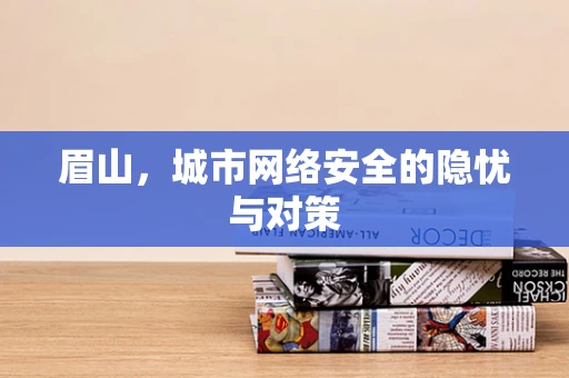 眉山，城市网络安全的隐忧与对策