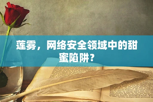 莲雾，网络安全领域中的甜蜜陷阱？