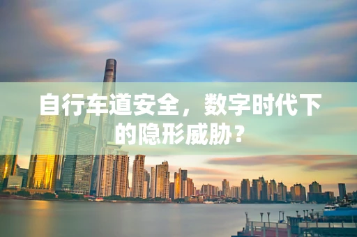 自行车道安全，数字时代下的隐形威胁？