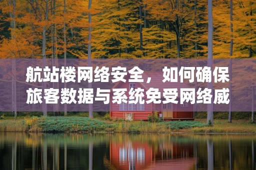 航站楼网络安全，如何确保旅客数据与系统免受网络威胁？
