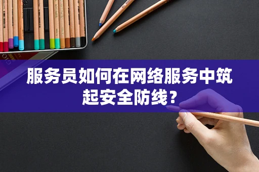 服务员如何在网络服务中筑起安全防线？