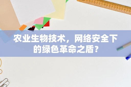 农业生物技术，网络安全下的绿色革命之盾？