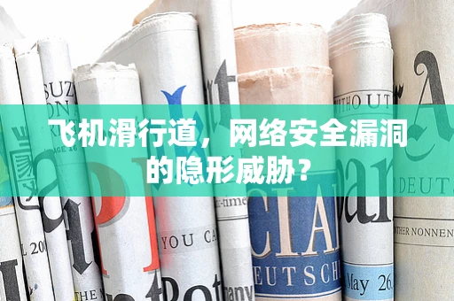 飞机滑行道，网络安全漏洞的隐形威胁？