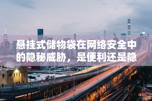 悬挂式储物袋在网络安全中的隐秘威胁，是便利还是隐患？