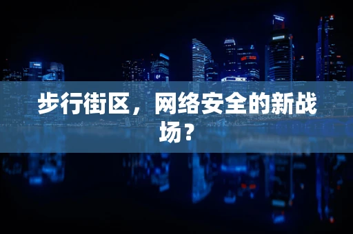 步行街区，网络安全的新战场？