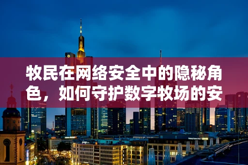 牧民在网络安全中的隐秘角色，如何守护数字牧场的安宁？