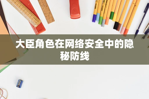 大臣角色在网络安全中的隐秘防线