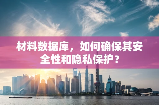 材料数据库，如何确保其安全性和隐私保护？