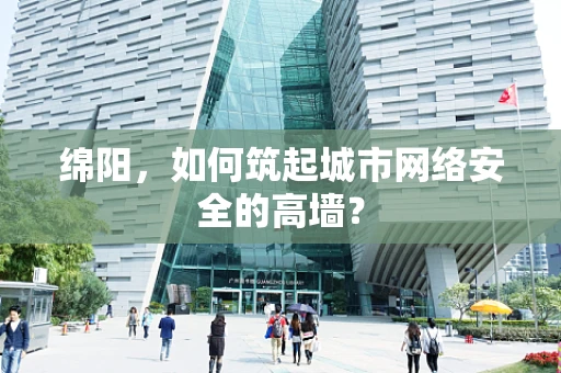 绵阳，如何筑起城市网络安全的高墙？