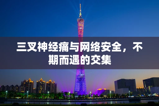 三叉神经痛与网络安全，不期而遇的交集