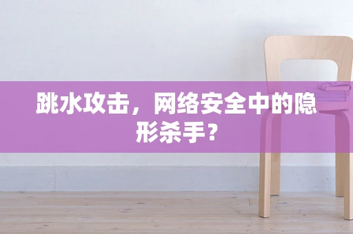 跳水攻击，网络安全中的隐形杀手？
