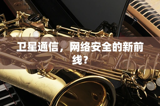 卫星通信，网络安全的新前线？